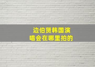 边伯贤韩国演唱会在哪里拍的