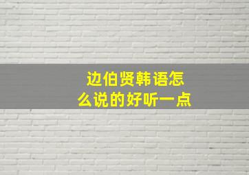 边伯贤韩语怎么说的好听一点