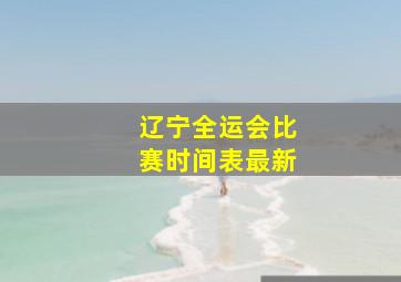 辽宁全运会比赛时间表最新