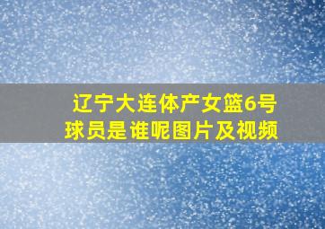 辽宁大连体产女篮6号球员是谁呢图片及视频