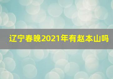 辽宁春晚2021年有赵本山吗