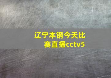 辽宁本钢今天比赛直播cctv5