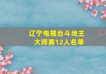 辽宁电视台斗地主大师赛12人名单