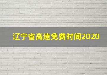 辽宁省高速免费时间2020