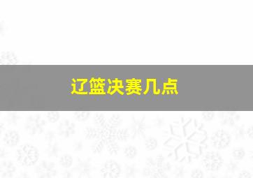 辽篮决赛几点