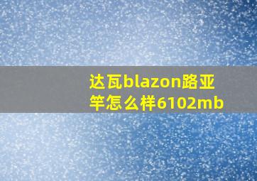 达瓦blazon路亚竿怎么样6102mb