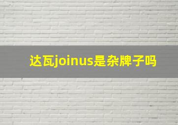 达瓦joinus是杂牌子吗