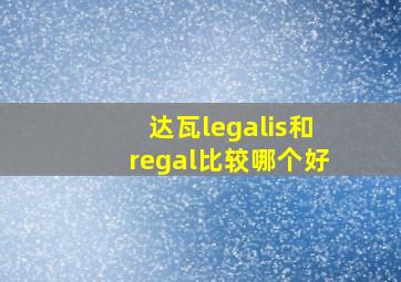 达瓦legalis和regal比较哪个好