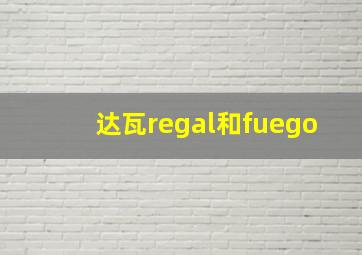 达瓦regal和fuego