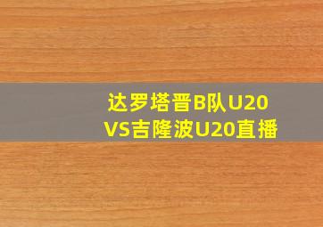 达罗塔晋B队U20VS吉隆波U20直播