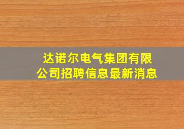 达诺尔电气集团有限公司招聘信息最新消息