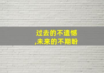 过去的不遗憾,未来的不期盼