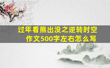 过年看熊出没之逆转时空作文500字左右怎么写