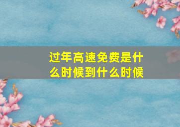 过年高速免费是什么时候到什么时候