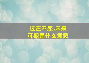 过往不恋,未来可期是什么意思