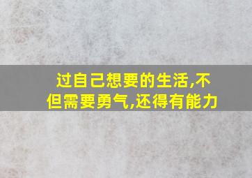 过自己想要的生活,不但需要勇气,还得有能力