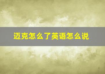 迈克怎么了英语怎么说