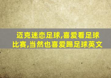 迈克迷恋足球,喜爱看足球比赛,当然也喜爱踢足球英文