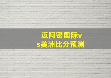 迈阿密国际vs美洲比分预测