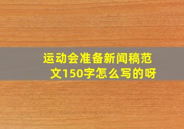 运动会准备新闻稿范文150字怎么写的呀