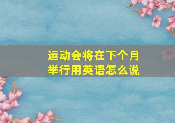 运动会将在下个月举行用英语怎么说