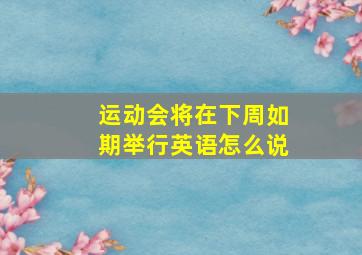 运动会将在下周如期举行英语怎么说