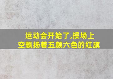 运动会开始了,操场上空飘扬着五颜六色的红旗