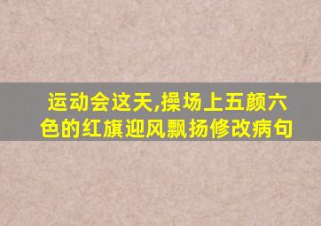 运动会这天,操场上五颜六色的红旗迎风飘扬修改病句