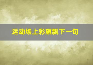 运动场上彩旗飘下一句