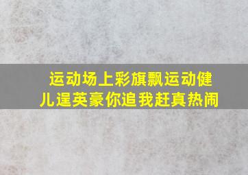 运动场上彩旗飘运动健儿逞英豪你追我赶真热闹