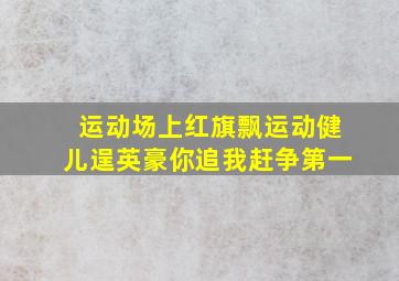 运动场上红旗飘运动健儿逞英豪你追我赶争第一