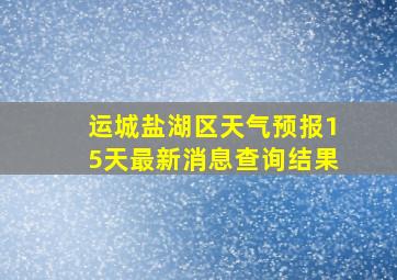 运城盐湖区天气预报15天最新消息查询结果