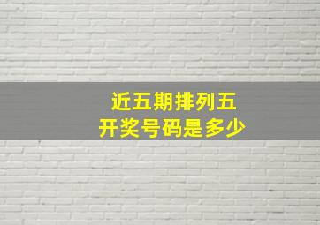 近五期排列五开奖号码是多少