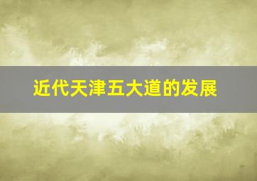 近代天津五大道的发展