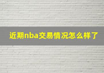 近期nba交易情况怎么样了