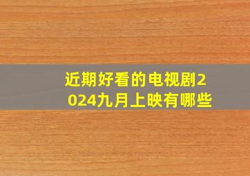 近期好看的电视剧2024九月上映有哪些