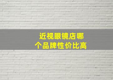 近视眼镜店哪个品牌性价比高