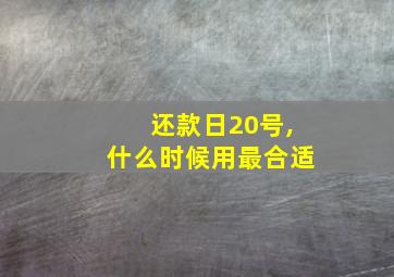 还款日20号,什么时候用最合适