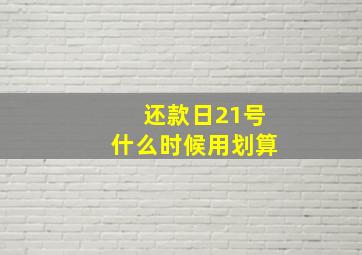 还款日21号什么时候用划算