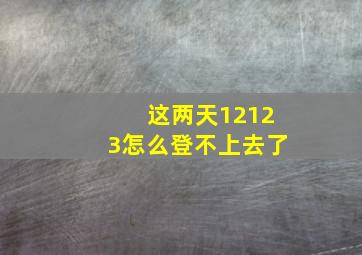 这两天12123怎么登不上去了