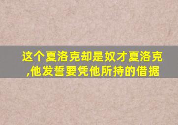 这个夏洛克却是奴才夏洛克,他发誓要凭他所持的借据