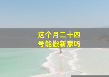 这个月二十四号能搬新家吗