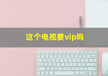 这个电视要vip吗