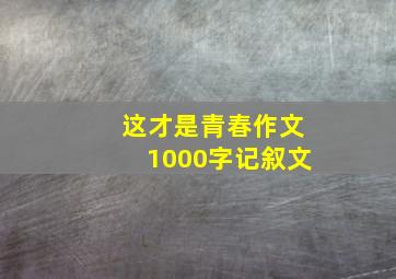 这才是青春作文1000字记叙文