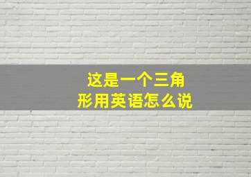 这是一个三角形用英语怎么说