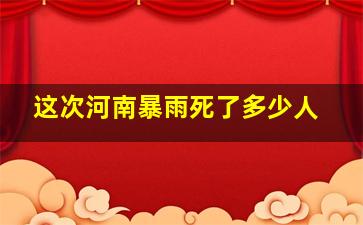 这次河南暴雨死了多少人