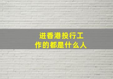 进香港投行工作的都是什么人