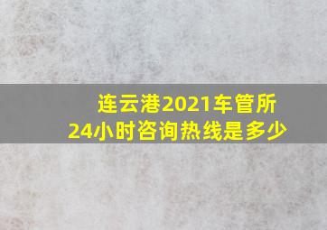 连云港2021车管所24小时咨询热线是多少