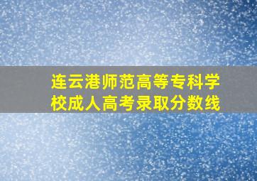 连云港师范高等专科学校成人高考录取分数线