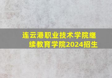 连云港职业技术学院继续教育学院2024招生